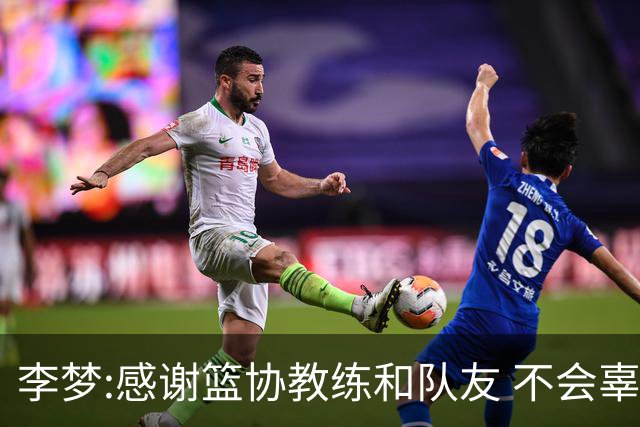 李梦:感谢篮协教练和队友 不会辜负大家的期望